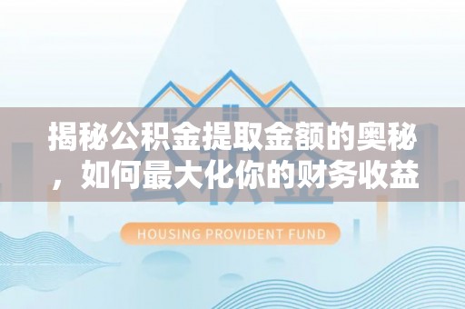 二水揭秘公积金提取金额的奥秘，如何最大化你的财务收益