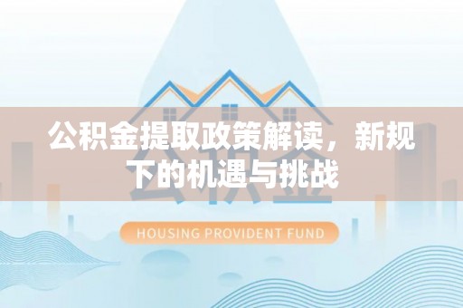 二水公积金提取政策解读，新规下的机遇与挑战