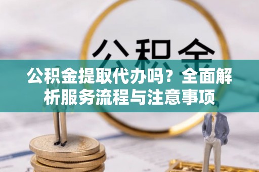 二水公积金提取代办吗？全面解析服务流程与注意事项