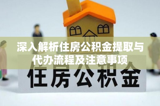 二水深入解析住房公积金提取与代办流程及注意事项
