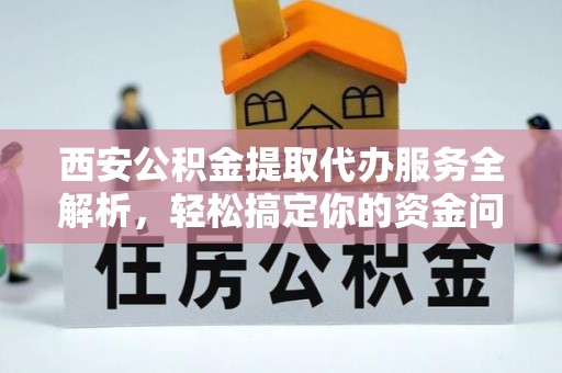 二水西安公积金提取代办服务全解析，轻松搞定你的资金问题