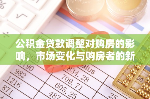 二水公积金贷款调整对购房的影响，市场变化与购房者的新机遇