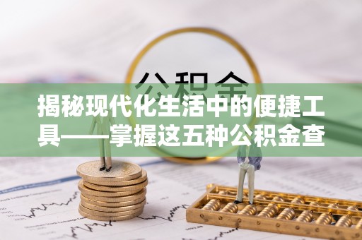 二水揭秘现代化生活中的便捷工具——掌握这五种公积金查询方式让你省心又省力