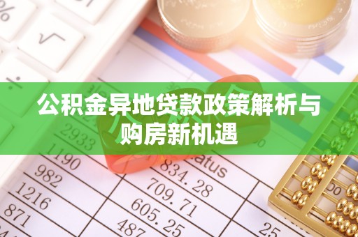 二水公积金异地贷款政策解析与购房新机遇