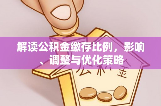 二水解读公积金缴存比例，影响、调整与优化策略