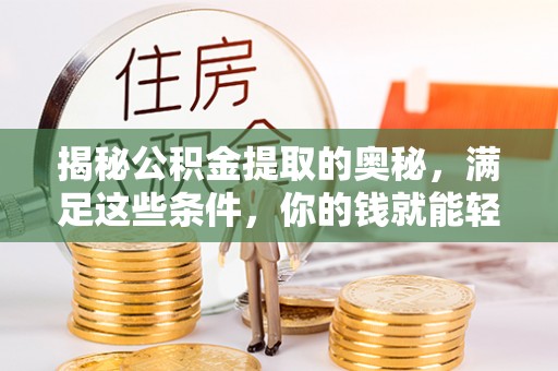 二水揭秘公积金提取的奥秘，满足这些条件，你的钱就能轻松到账！