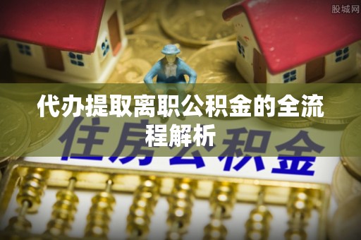 二水代办提取离职公积金的全流程解析