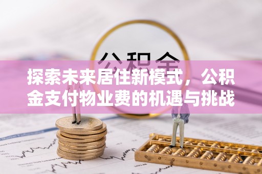 二水探索未来居住新模式，公积金支付物业费的机遇与挑战