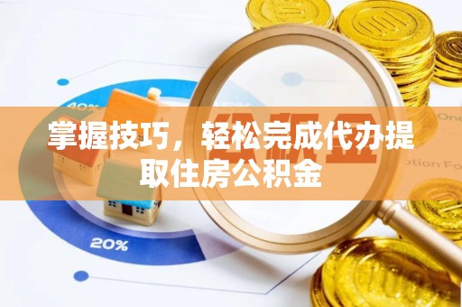 二水掌握技巧，轻松完成代办提取住房公积金