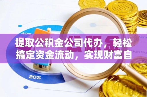 二水提取公积金公司代办，轻松搞定资金流动，实现财富自由