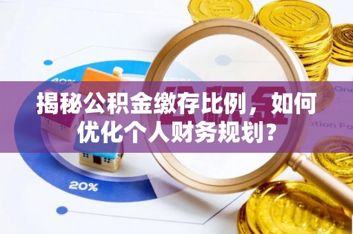 二水揭秘公积金缴存比例，如何优化个人财务规划？