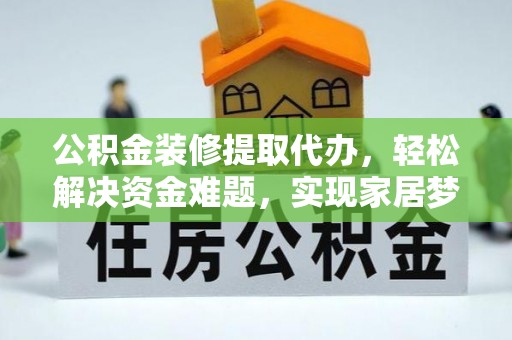 二水公积金装修提取代办，轻松解决资金难题，实现家居梦想
