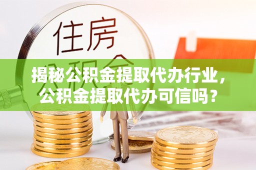 二水揭秘公积金提取代办行业，公积金提取代办可信吗？
