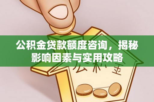 二水公积金贷款额度咨询，揭秘影响因素与实用攻略