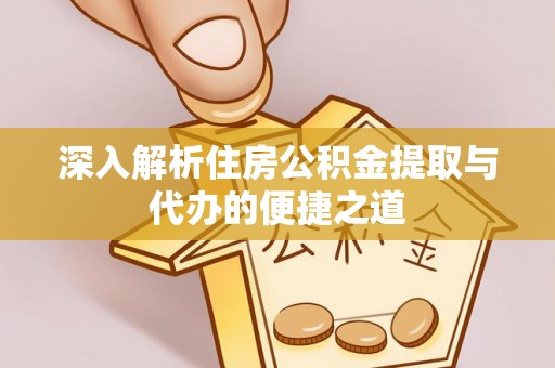 二水深入解析住房公积金提取与代办的便捷之道