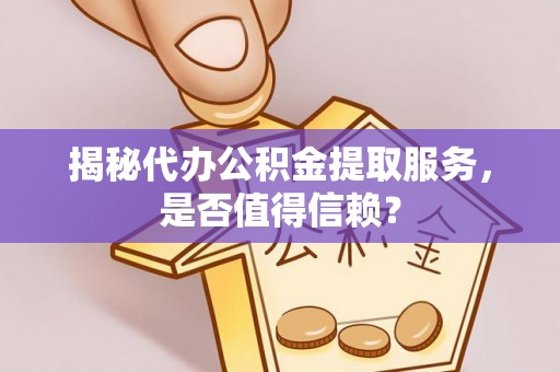 二水揭秘代办公积金提取服务，是否值得信赖？