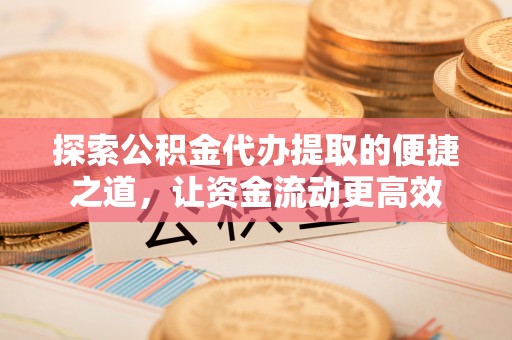 二水探索公积金代办提取的便捷之道，让资金流动更高效