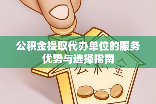 二水公积金提取代办单位的服务优势与选择指南