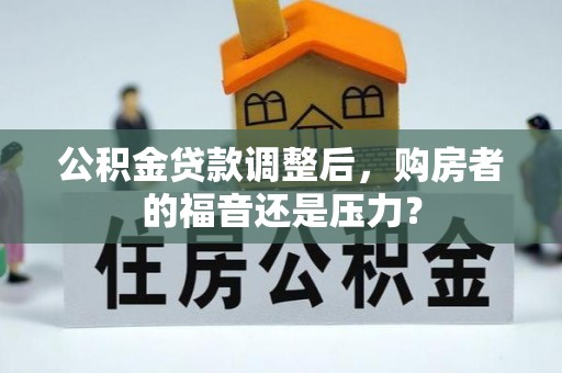 二水公积金贷款调整后，购房者的福音还是压力？