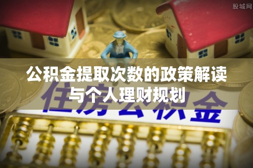 二水公积金提取次数的政策解读与个人理财规划