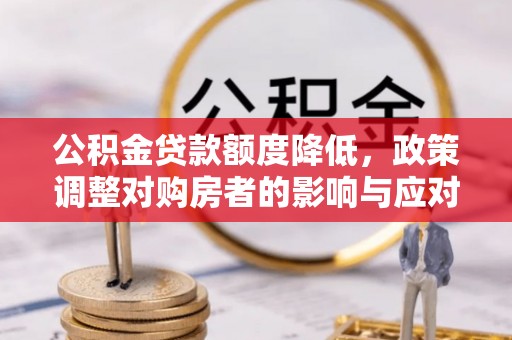 二水公积金贷款额度降低，政策调整对购房者的影响与应对策略