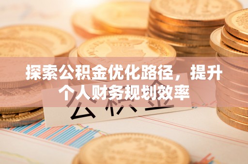 二水探索公积金优化路径，提升个人财务规划效率