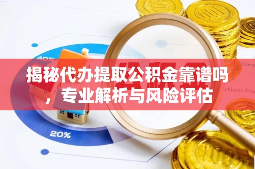 二水揭秘代办提取公积金靠谱吗，专业解析与风险评估