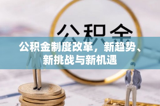 二水公积金制度改革，新趋势、新挑战与新机遇