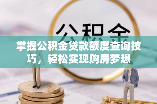二水掌握公积金贷款额度查询技巧，轻松实现购房梦想