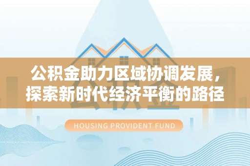 二水公积金助力区域协调发展，探索新时代经济平衡的路径