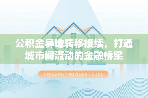 二水公积金异地转移接续，打通城市间流动的金融桥梁