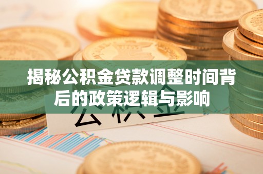 二水揭秘公积金贷款调整时间背后的政策逻辑与影响