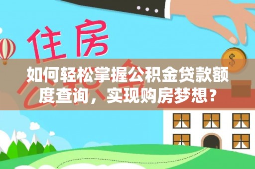 二水如何轻松掌握公积金贷款额度查询，实现购房梦想？