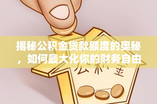 二水揭秘公积金贷款额度的奥秘，如何最大化你的财务自由