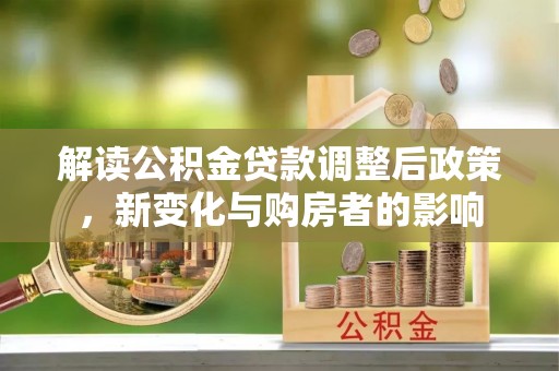二水解读公积金贷款调整后政策，新变化与购房者的影响