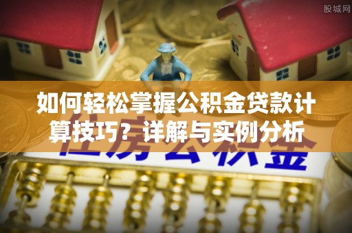 二水如何轻松掌握公积金贷款计算技巧？详解与实例分析