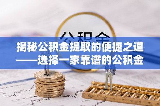 二水揭秘公积金提取的便捷之道——选择一家靠谱的公积金提取代办公司
