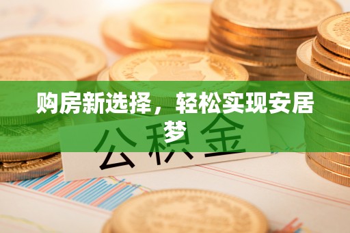 二水购房新选择，轻松实现安居梦
