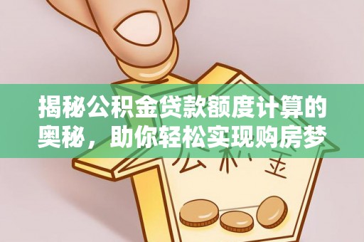 二水揭秘公积金贷款额度计算的奥秘，助你轻松实现购房梦想