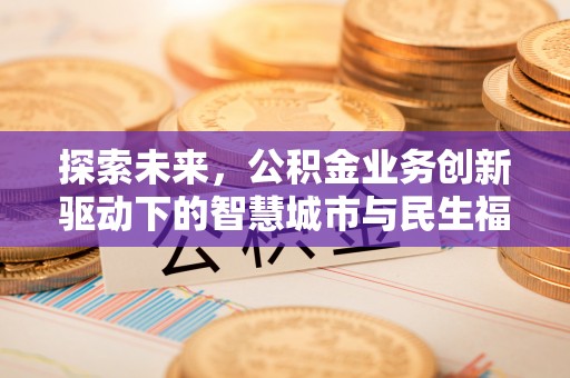 二水探索未来，公积金业务创新驱动下的智慧城市与民生福祉