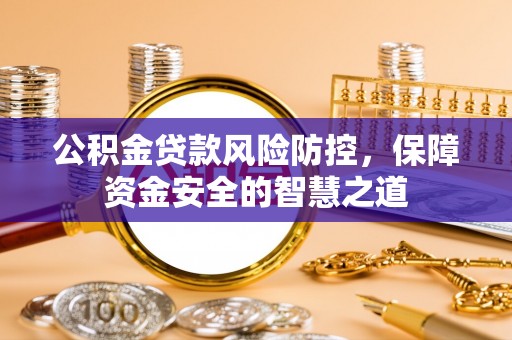 二水公积金贷款风险防控，保障资金安全的智慧之道