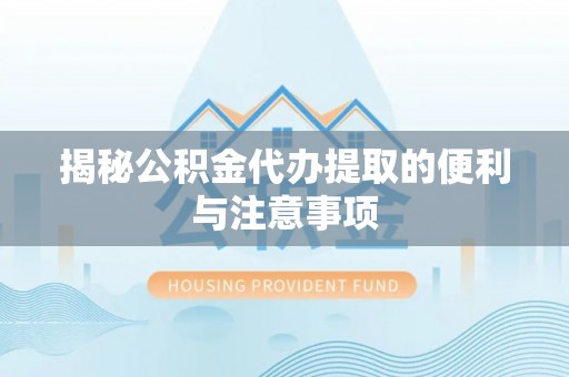 二水揭秘公积金代办提取的便利与注意事项