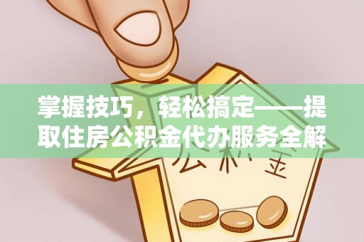 二水掌握技巧，轻松搞定——提取住房公积金代办服务全解析