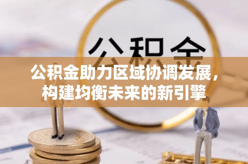 二水公积金助力区域协调发展，构建均衡未来的新引擎