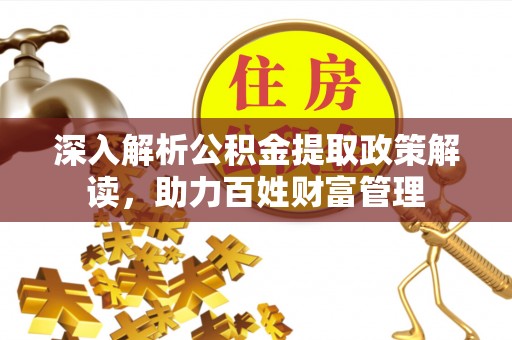 二水深入解析公积金提取政策解读，助力百姓财富管理