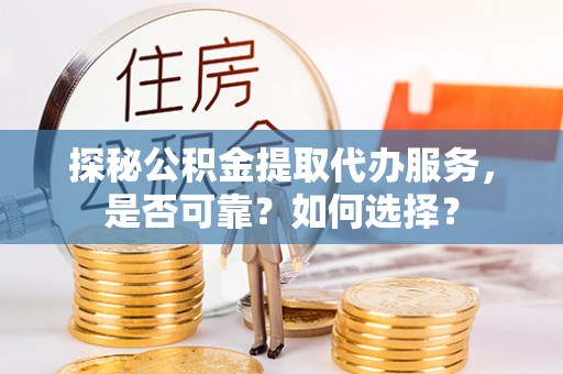 二水探秘公积金提取代办服务，是否可靠？如何选择？