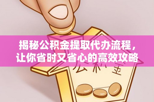 二水揭秘公积金提取代办流程，让你省时又省心的高效攻略