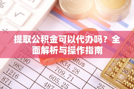 二水提取公积金可以代办吗？全面解析与操作指南