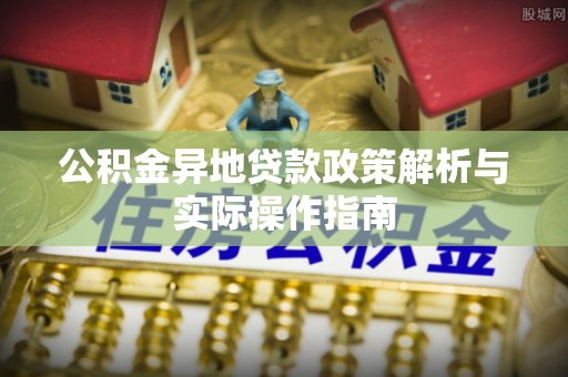 二水公积金异地贷款政策解析与实际操作指南