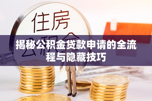 二水揭秘公积金贷款申请的全流程与隐藏技巧